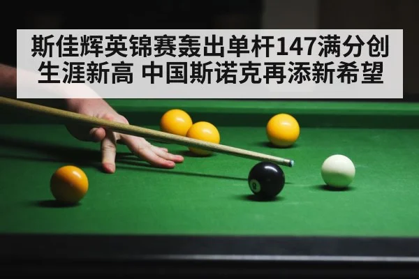 斯佳辉英锦赛轰出单杆147满分创生涯新高 中国斯诺克再添新希望