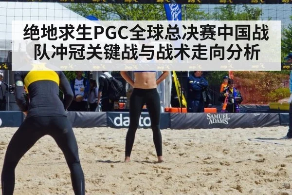 绝地求生PGC全球总决赛中国战队冲冠关键战与战术走向分析